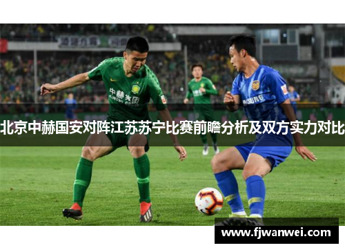 北京中赫国安对阵江苏苏宁比赛前瞻分析及双方实力对比