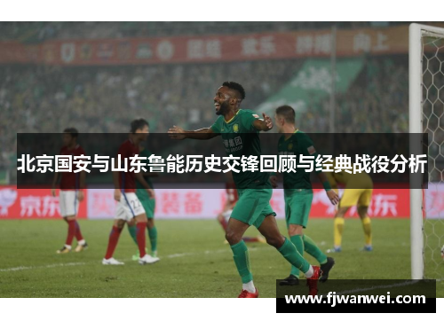 北京国安与山东鲁能历史交锋回顾与经典战役分析