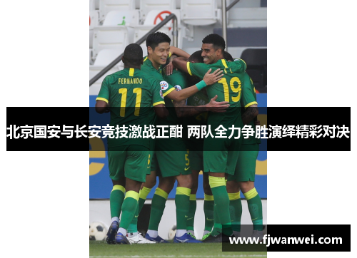 北京国安与长安竞技激战正酣 两队全力争胜演绎精彩对决