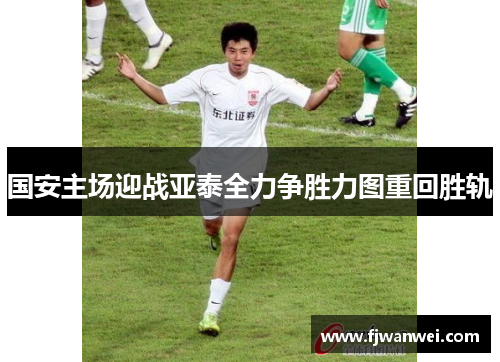 国安主场迎战亚泰全力争胜力图重回胜轨