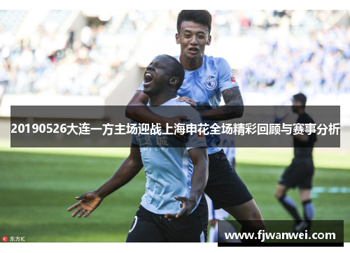 20190526大连一方主场迎战上海申花全场精彩回顾与赛事分析