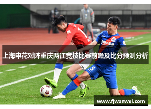 上海申花对阵重庆两江竞技比赛前瞻及比分预测分析