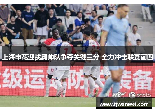 上海申花迎战奥帅队争夺关键三分 全力冲击联赛前四