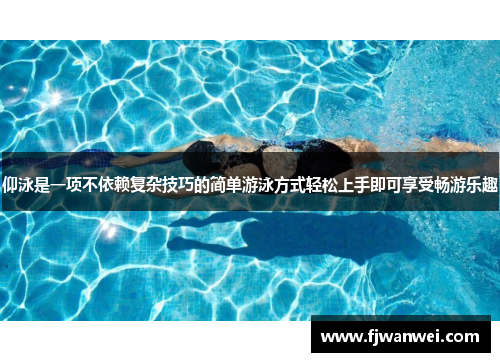 仰泳是一项不依赖复杂技巧的简单游泳方式轻松上手即可享受畅游乐趣