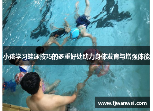 小孩学习蛙泳技巧的多重好处助力身体发育与增强体能