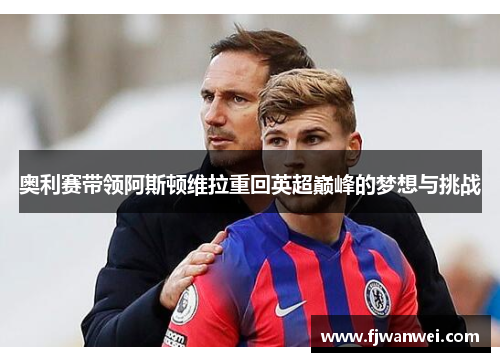 奥利赛带领阿斯顿维拉重回英超巅峰的梦想与挑战