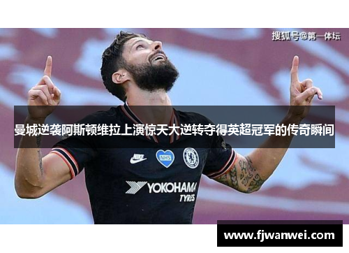 曼城逆袭阿斯顿维拉上演惊天大逆转夺得英超冠军的传奇瞬间