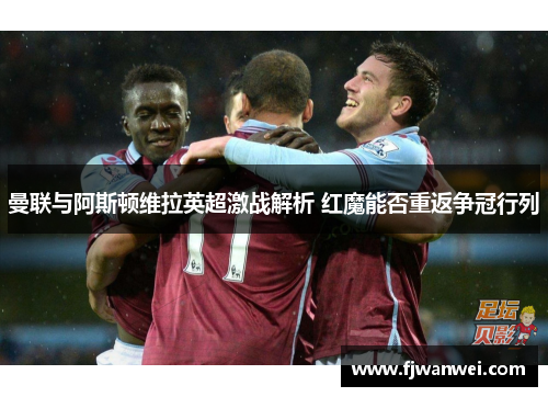 曼联与阿斯顿维拉英超激战解析 红魔能否重返争冠行列