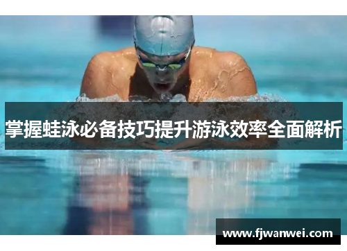 掌握蛙泳必备技巧提升游泳效率全面解析
